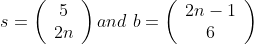 s = \left(\begin{array}{c}5\\ 2n\end{array}\right) and\ b = \left(\begin{array}{c}2n-1\\ 6\end{array}\right)